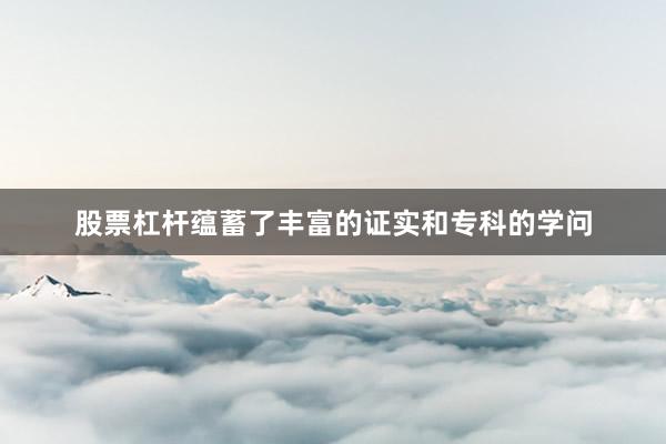 股票杠杆蕴蓄了丰富的证实和专科的学问