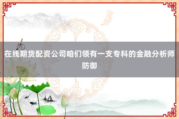 在线期货配资公司咱们领有一支专科的金融分析师防御