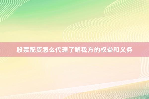 股票配资怎么代理了解我方的权益和义务