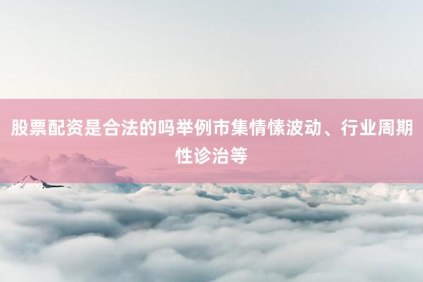 股票配资是合法的吗举例市集情愫波动、行业周期性诊治等