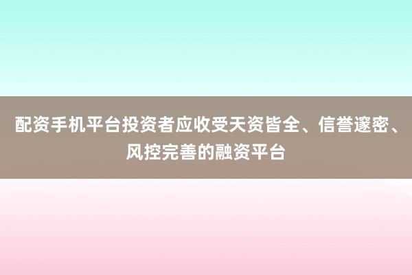 配资手机平台投资者应收受天资皆全、信誉邃密、风控完善的融资平台