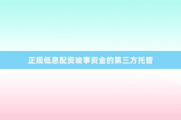 正规低息配资竣事资金的第三方托管