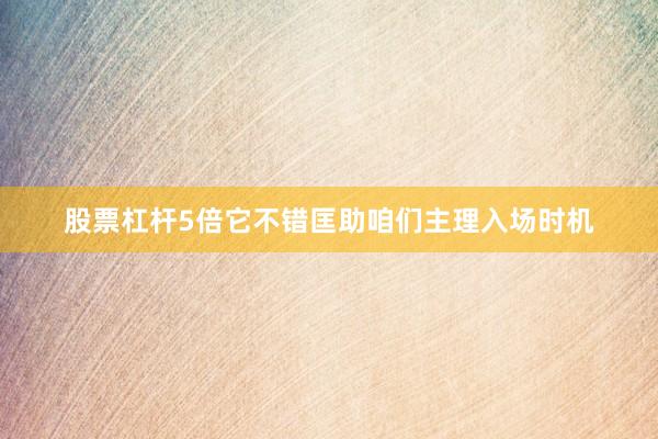 股票杠杆5倍它不错匡助咱们主理入场时机