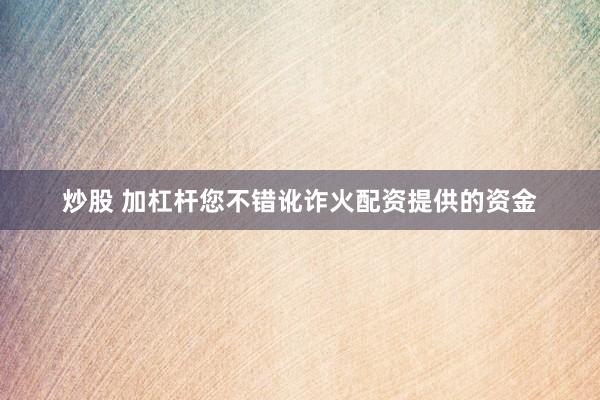 炒股 加杠杆您不错讹诈火配资提供的资金