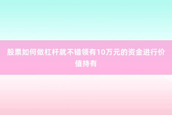 股票如何做杠杆就不错领有10万元的资金进行价值持有