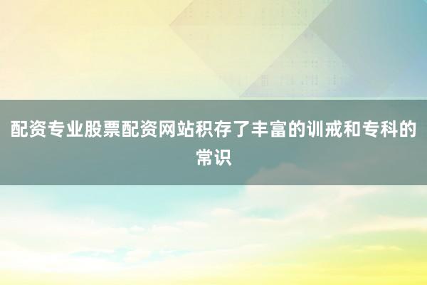 配资专业股票配资网站积存了丰富的训戒和专科的常识