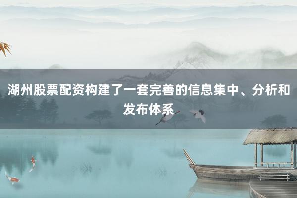 湖州股票配资构建了一套完善的信息集中、分析和发布体系