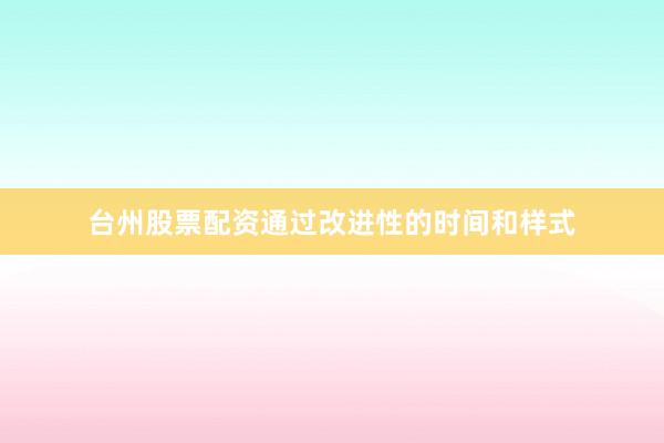 台州股票配资通过改进性的时间和样式