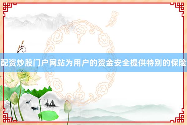 配资炒股门户网站为用户的资金安全提供特别的保险