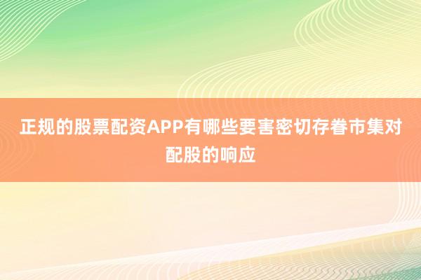正规的股票配资APP有哪些要害密切存眷市集对配股的响应
