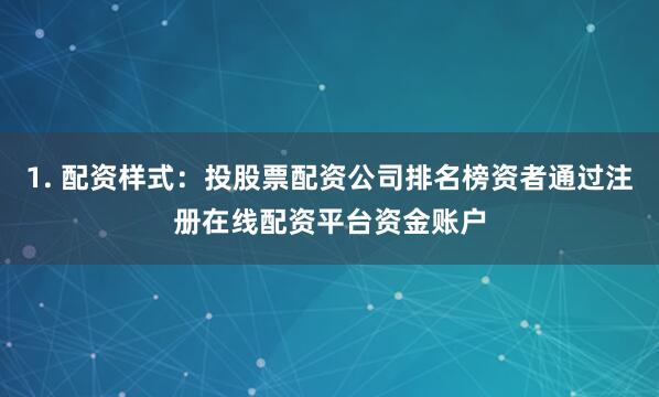 1. 配资样式：投股票配资公司排名榜资者通过注册在线配资平台资金账户