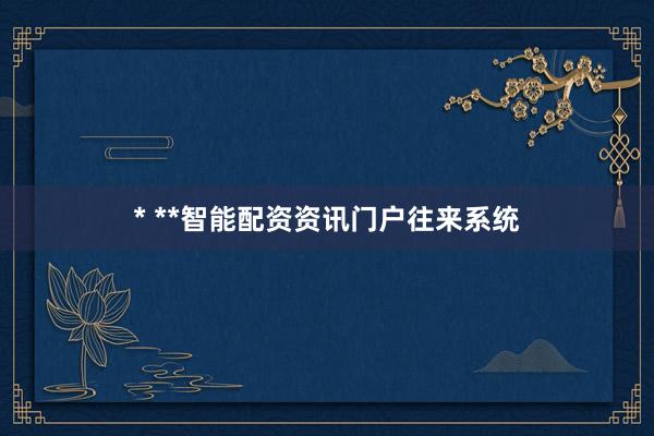 * **智能配资资讯门户往来系统
