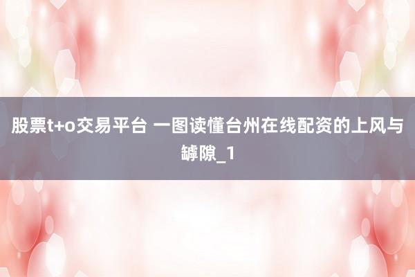 股票t+o交易平台 一图读懂台州在线配资的上风与罅隙_1