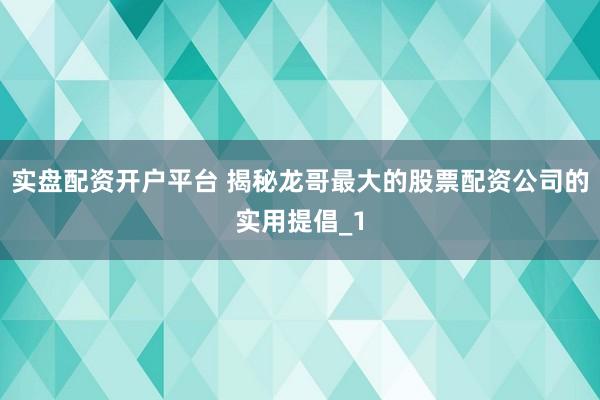 实盘配资开户平台 揭秘龙哥最大的股票配资公司的实用提倡_1