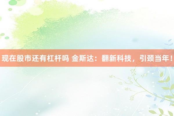 现在股市还有杠杆吗 金斯达：翻新科技，引颈当年！