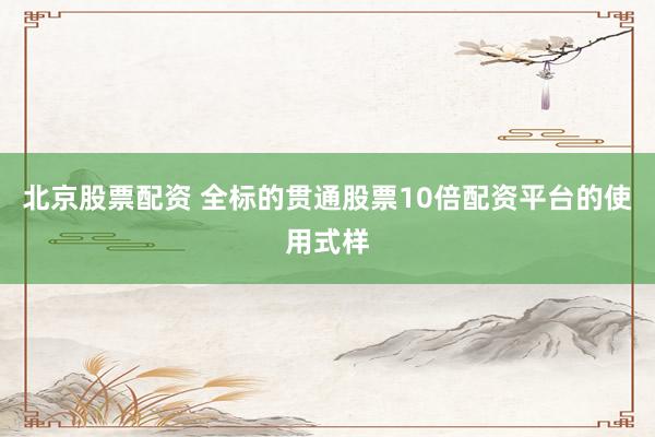 北京股票配资 全标的贯通股票10倍配资平台的使用式样