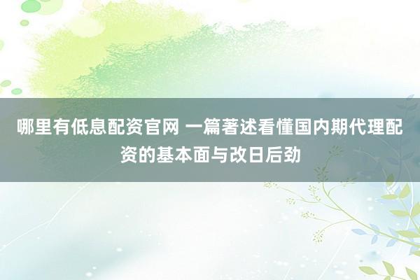 哪里有低息配资官网 一篇著述看懂国内期代理配资的基本面与改日后劲