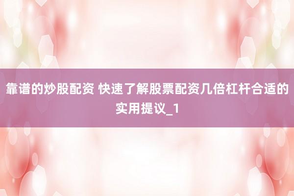 靠谱的炒股配资 快速了解股票配资几倍杠杆合适的实用提议_1