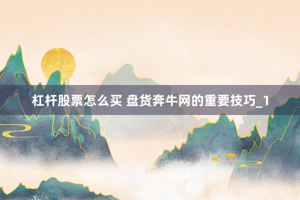 杠杆股票怎么买 盘货奔牛网的重要技巧_1