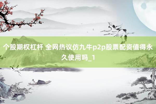 个股期权杠杆 全网热议仿九牛p2p股票配资值得永久使用吗_1