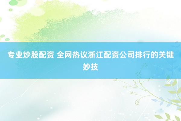 专业炒股配资 全网热议浙江配资公司排行的关键妙技